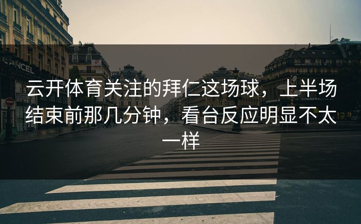 云开体育关注的拜仁这场球，上半场结束前那几分钟，看台反应明显不太一样
