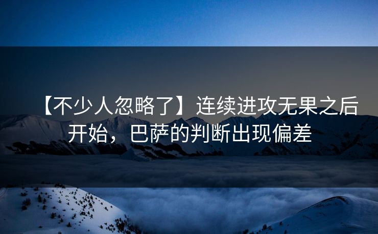 【不少人忽略了】连续进攻无果之后开始，巴萨的判断出现偏差