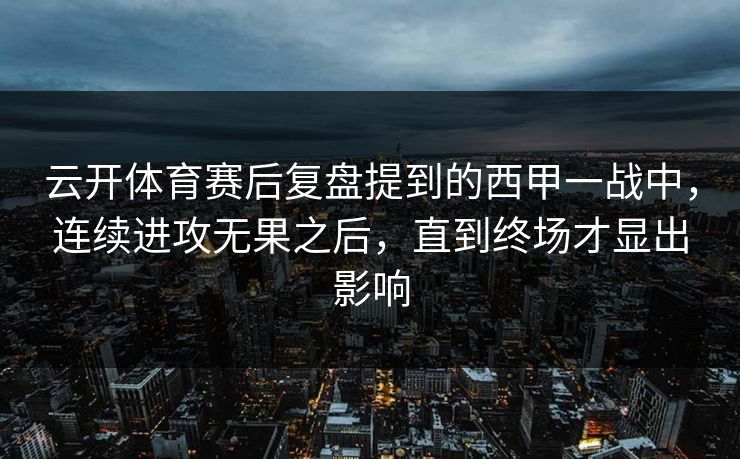 云开体育赛后复盘提到的西甲一战中,连续进攻无果之后,直到终场才显出影响 云开体育赛后复盘提到的西甲一战中,连续进攻无果之后,直到终场才显出影响