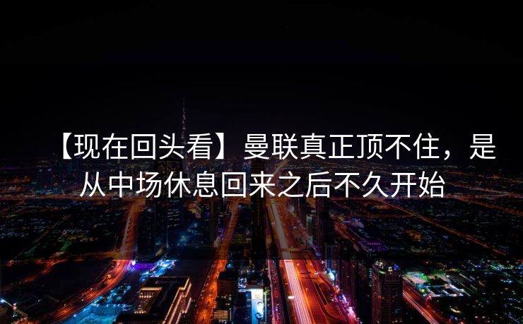 【现在回头看】曼联真正顶不住，是从中场休息回来之后不久开始