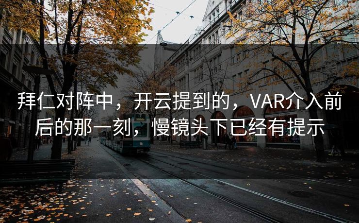 拜仁对阵中，开云提到的，VAR介入前后的那一刻，慢镜头下已经有提示