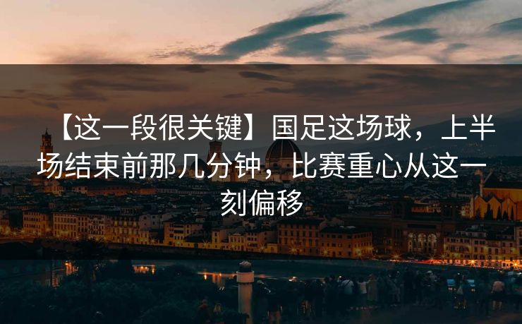 【这一段很关键】国足这场球,上半场结束前那几分钟,比赛重心从这一刻偏移 【这一段很关键】国足这场球,上半场结束前那几分钟,比赛重心从这一刻偏移