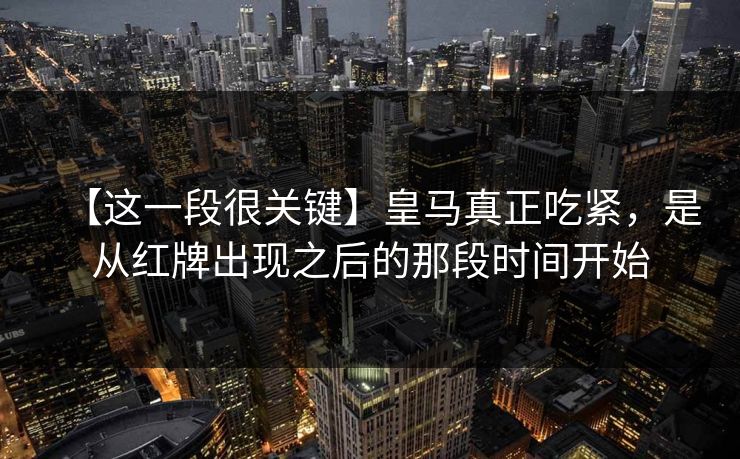 【这一段很关键】皇马真正吃紧，是从红牌出现之后的那段时间开始