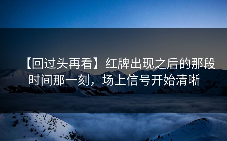 【回过头再看】红牌出现之后的那段时间那一刻，场上信号开始清晰