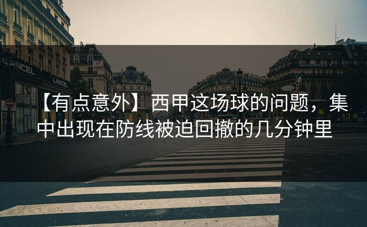 【有点意外】西甲这场球的问题，集中出现在防线被迫回撤的几分钟里