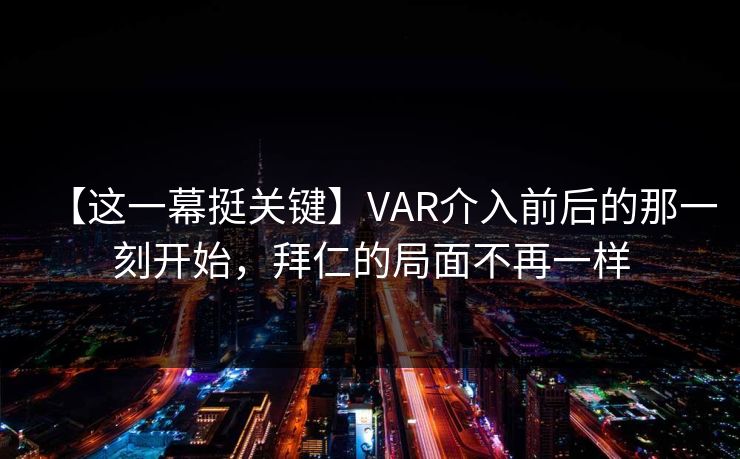 【这一幕挺关键】VAR介入前后的那一刻开始，拜仁的局面不再一样