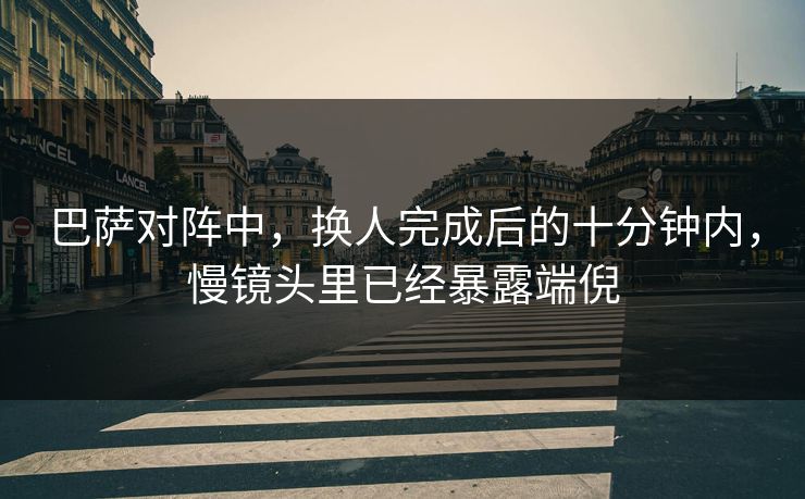 巴萨对阵中，换人完成后的十分钟内，慢镜头里已经暴露端倪