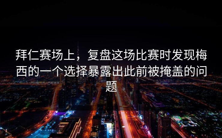 拜仁赛场上，复盘这场比赛时发现梅西的一个选择暴露出此前被掩盖的问题