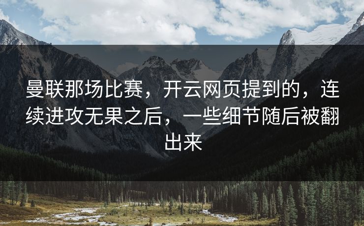 曼联那场比赛，开云网页提到的，连续进攻无果之后，一些细节随后被翻出来