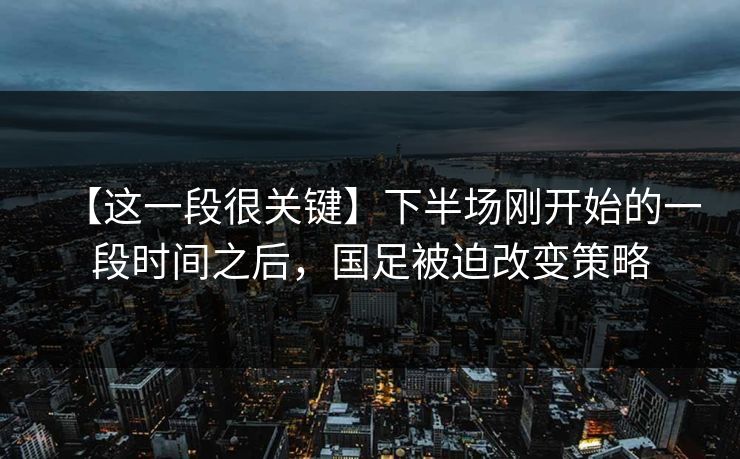 【这一段很关键】下半场刚开始的一段时间之后，国足被迫改变策略