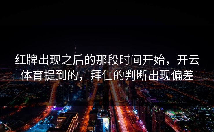 红牌出现之后的那段时间开始，开云体育提到的，拜仁的判断出现偏差