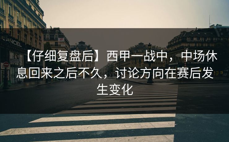 【仔细复盘后】西甲一战中，中场休息回来之后不久，讨论方向在赛后发生变化