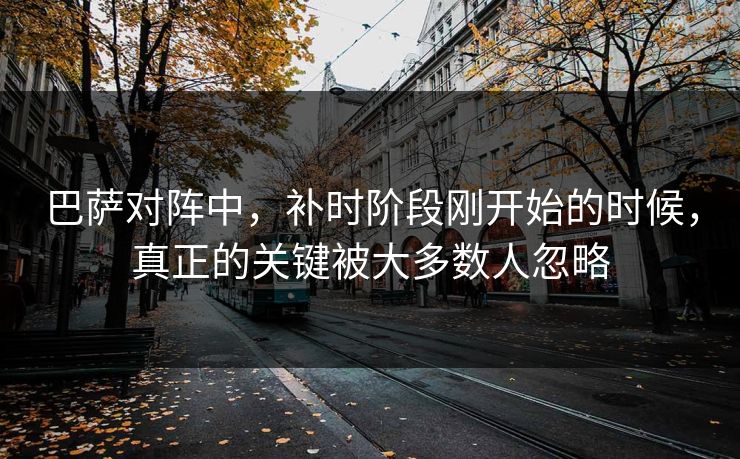 巴萨对阵中，补时阶段刚开始的时候，真正的关键被大多数人忽略