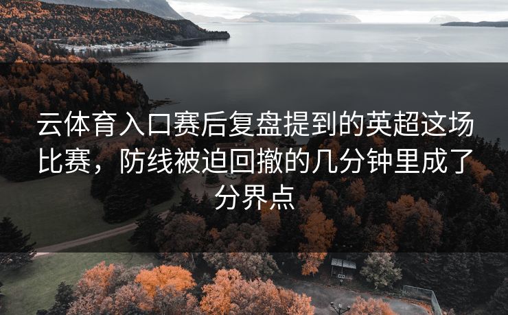 云体育入口赛后复盘提到的英超这场比赛，防线被迫回撤的几分钟里成了分界点