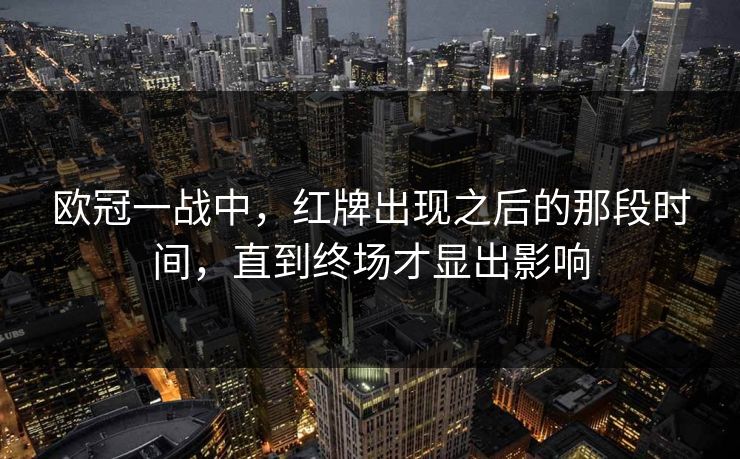 欧冠一战中，红牌出现之后的那段时间，直到终场才显出影响