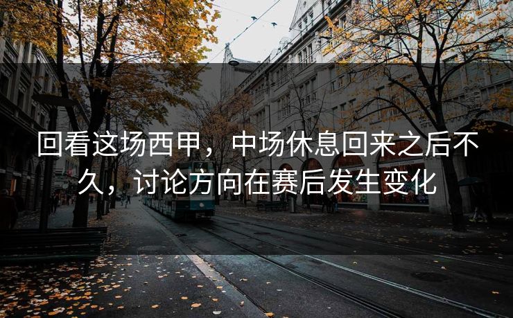 回看这场西甲，中场休息回来之后不久，讨论方向在赛后发生变化