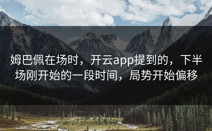 姆巴佩在场时，开云app提到的，下半场刚开始的一段时间，局势开始偏移