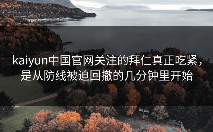 kaiyun中国官网关注的拜仁真正吃紧，是从防线被迫回撤的几分钟里开始