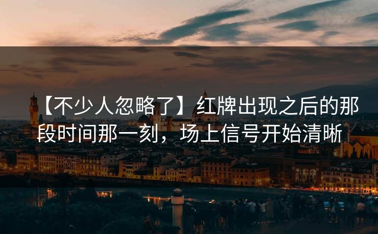 【不少人忽略了】红牌出现之后的那段时间那一刻，场上信号开始清晰