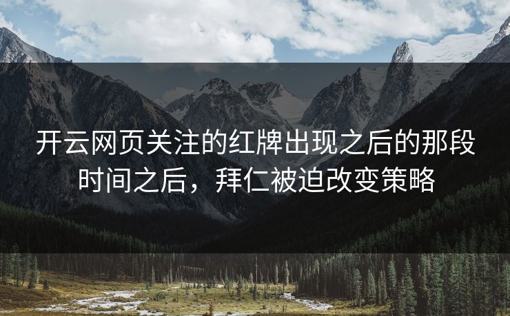 开云网页关注的红牌出现之后的那段时间之后，拜仁被迫改变策略