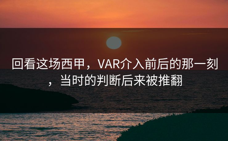 回看这场西甲，VAR介入前后的那一刻，当时的判断后来被推翻