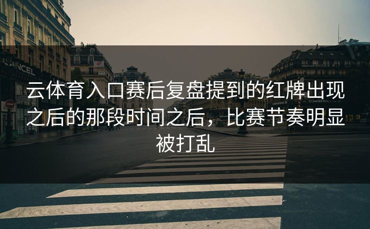 云体育入口赛后复盘提到的红牌出现之后的那段时间之后，比赛节奏明显被打乱