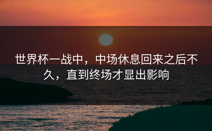 世界杯一战中，中场休息回来之后不久，直到终场才显出影响