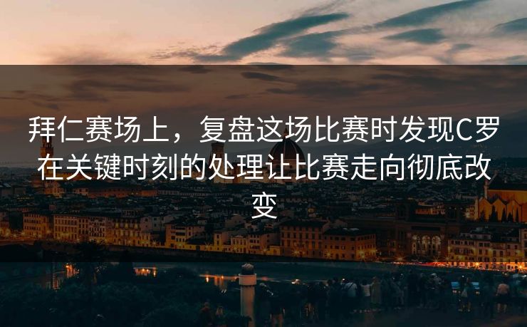 拜仁赛场上，复盘这场比赛时发现C罗在关键时刻的处理让比赛走向彻底改变